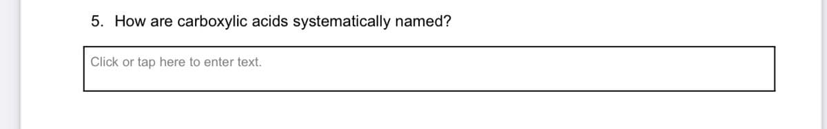 5. How are carboxylic acids systematically named?
Click or tap here to enter text.