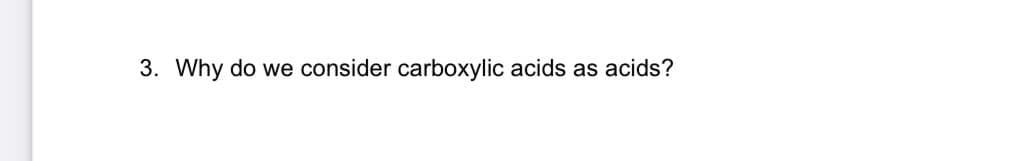 3. Why do we consider carboxylic acids as acids?