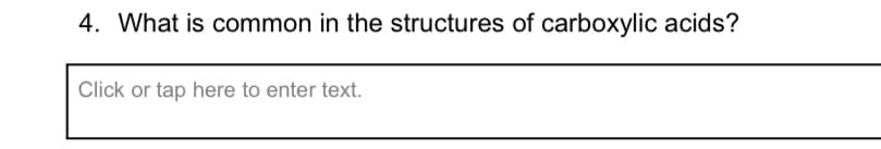 4. What is common in the structures of carboxylic acids?
Click or tap here to enter text.