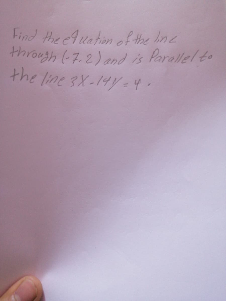 through (-7. 2) and is Parallel to
Find the e9uation of the line
the line 3X-14y = 4.
