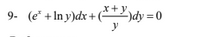 9- (e* + In y)dx + (*dy = 0
y
x+y
