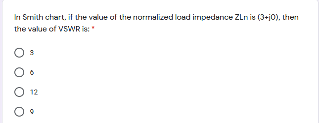 In Smith chart, if the value of the normalized load impedance ZLn is (3+jO), then
the value of VSWR is: *
3
O 6
О 12
O 9
