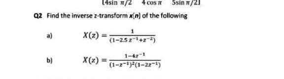 14sin n/2 4 cos T Ssin n/2)
Q2 Find the inverse z-transform x[n) of the following
1
a)
X(z) =
(1-2.5z142-)
1-42-1
b)
X(z)=
%3D
(1-2-1)(1-22-1)
