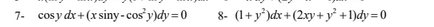 7- cosy dx+ (x siny-cos y)dy = 0
8- (1+y*)dx + (2xy +y° +1)dy=0
