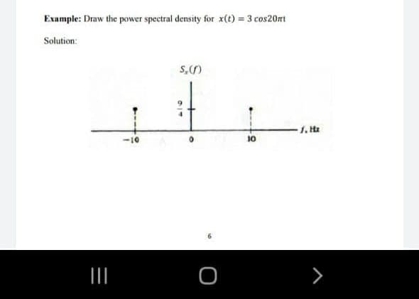 Example: Draw the power spectral density for x(t) = 3 cos20rt
Solution:
1. Hz
-10
10
