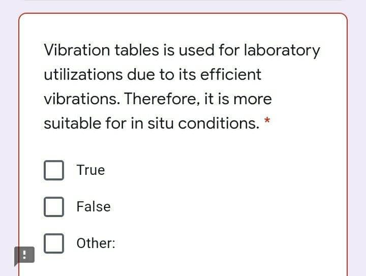 Vibration tables is used for laboratory
utilizations due to its efficient
vibrations. Therefore, it is more
suitable for in situ conditions. *
True
False
Other:
