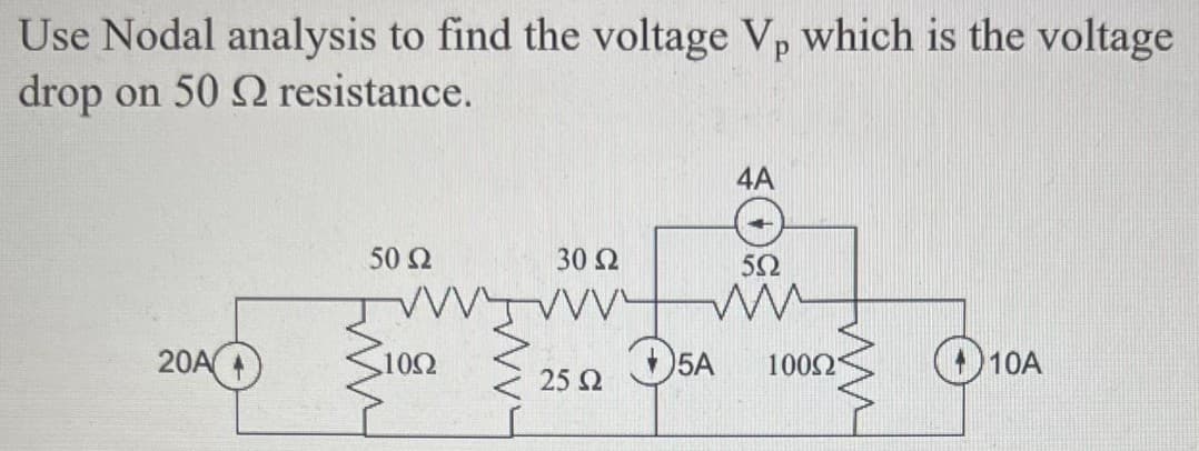 Use Nodal analysis to find the voltage Vp which is the voltage
drop on 50 2 resistance.
20A
50 52
10Ω
Jw4
30 Ω
TWTVVV
25 Ω
4A
552
ww
5A 100021
10A