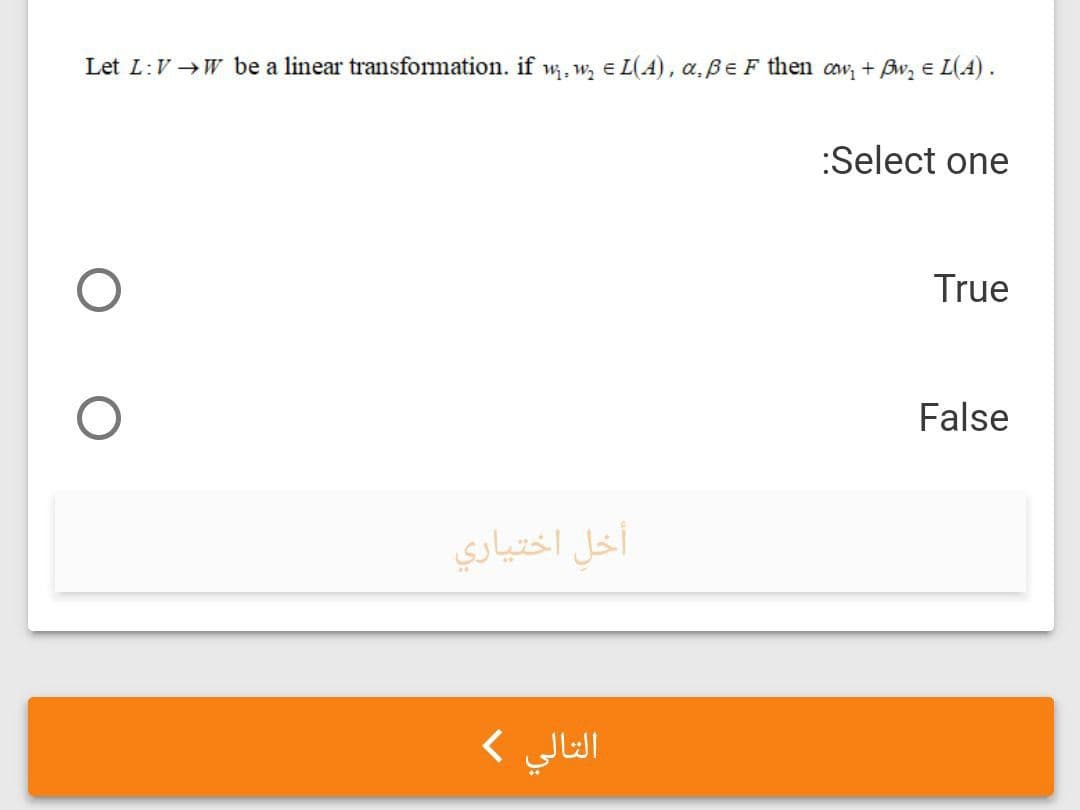 Let L:V →W be a linear transformation. if w, w, e L(A), a.Be F then aw, + Bw, e L(A).
:Select one
True
False
أخل اختياري
التالي (
