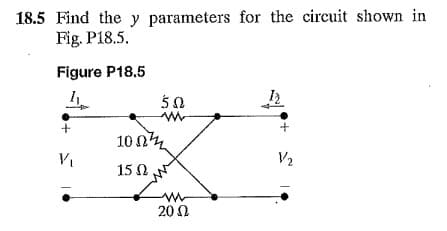 18.5 Find the y parameters for the circuit shown in
Fig. P18.5.
Figure P18.5
1₁
50
ww
1002
V/₂
15 Ω
+
V₁
m
20 Ω