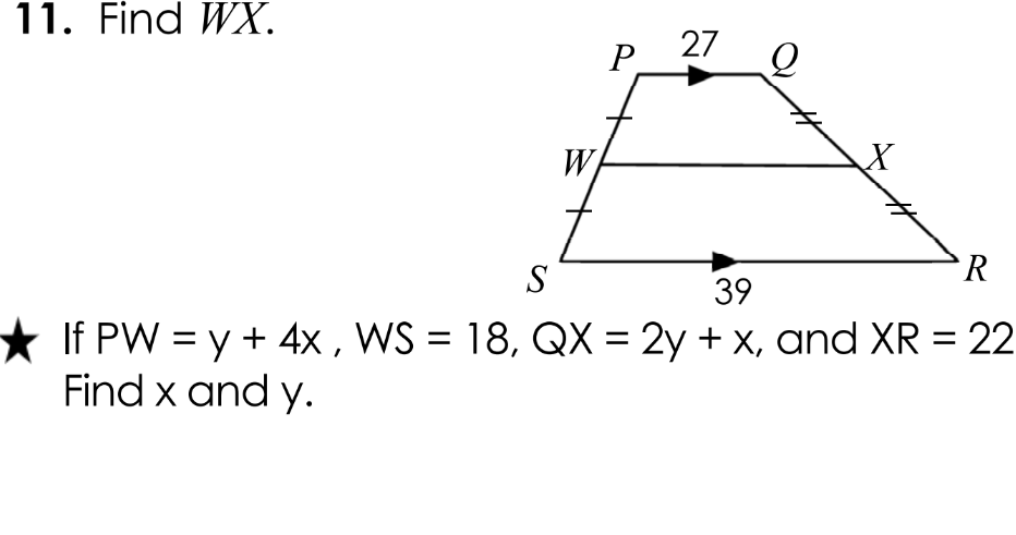 11. Find WX.
27
Р.
W
X
S
R
39
★ If PW = y + 4x , WS = 18, QX = 2y + x, and XR = 22
Find x and y.
