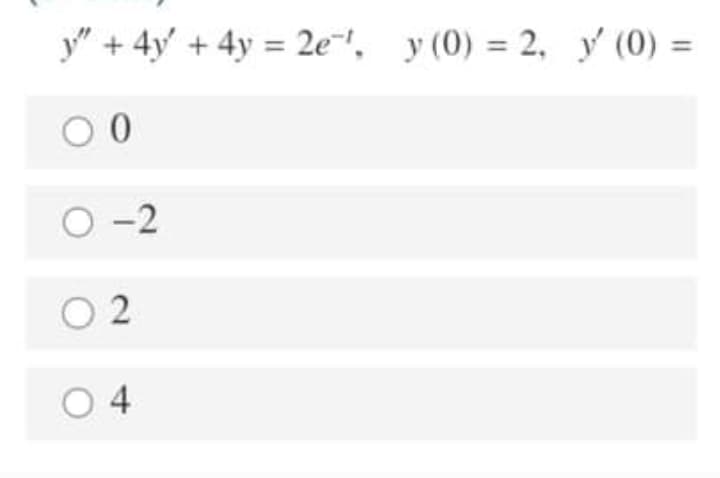 y" + 4y' + 4y = 2e, y (0) = 2, y (0) =
%3D
O -2
O 2
O 4
