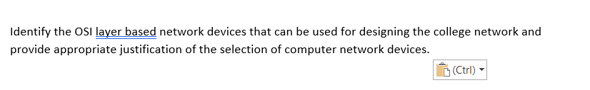 Identify the OSi layer based network devices that can be used for designing the college network and
provide appropriate justification of the selection of computer network devices.
