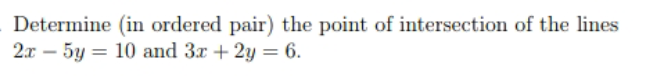 Determine (in ordered pair) the point of intersection of the lines
2л — 5у — 10 and 3r + 2y %3D 6.
