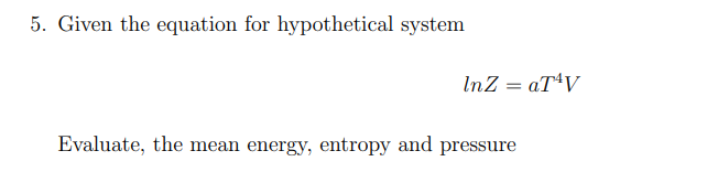 5. Given the equation for hypothetical system
InZ = aT¹V
Evaluate, the mean energy, entropy and pressure