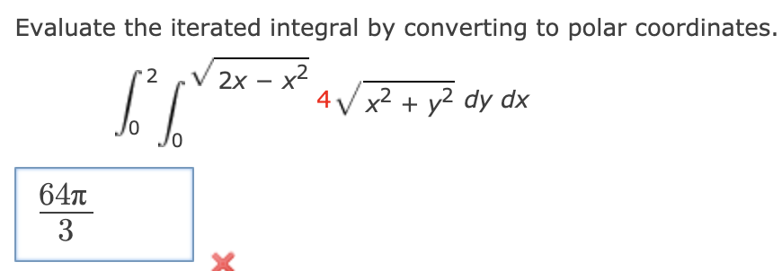 Evaluate the iterated integral by converting to polar coordinates.
V 2x – x2
'2
4 V x2 + y? dy dx
64T
3
