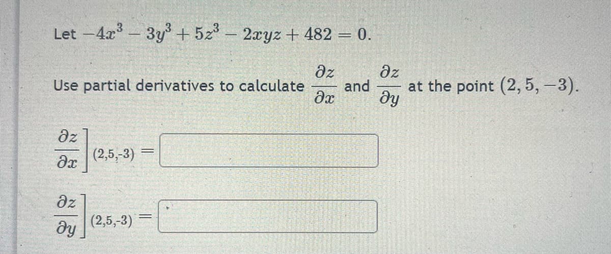 Let -4x3
Oz
Ax
-
Use partial derivatives to calculate
Oz
ду
(2,5,-3)
3y3 + 5z3 - 2xyz +482=0.
(2,5,-3)
=
=
Oz
дz
and
3x ду
at the point (2, 5, -3).