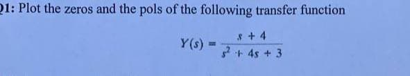 01: Plot the zeros and the pols of the following transfer function
s + 4
Y(s)
2+ 4s + 3
