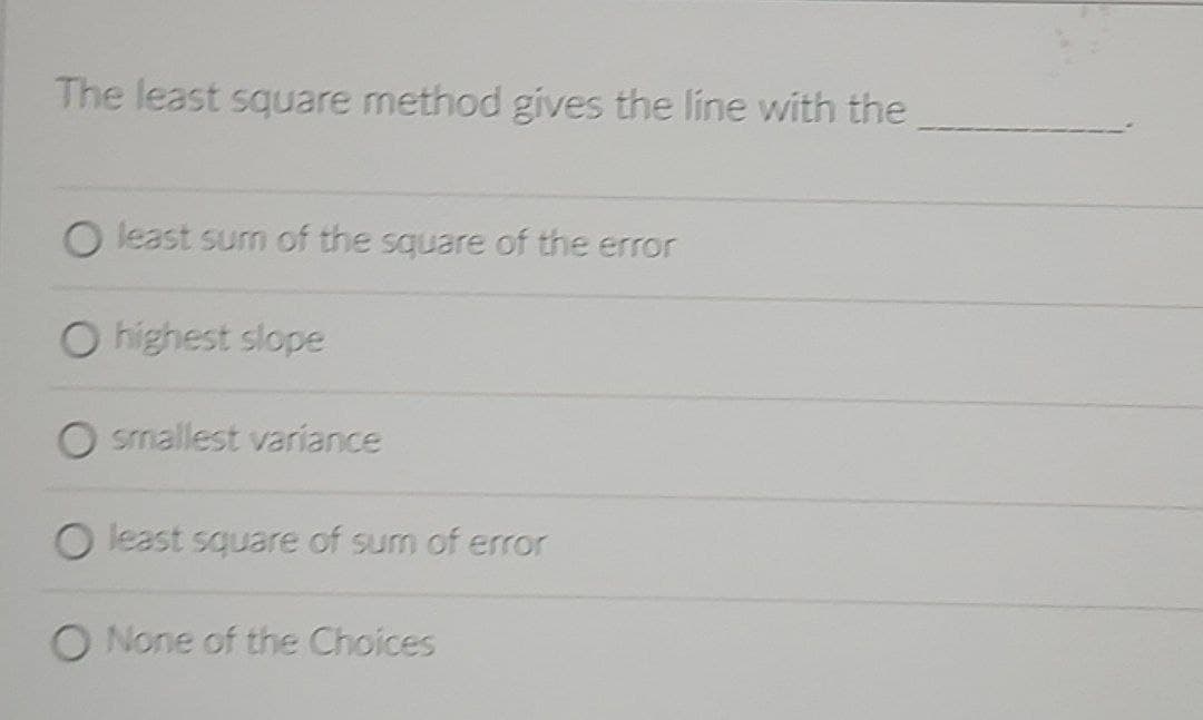 The least square method gives the line with the
O least sumn of the square of the error
O highest slope
O srmallest variance
O least square of sum of error
O None of the Choices
