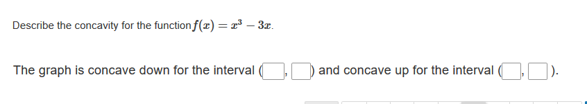 Describe the concavity for the function f(x) = x³ – 3x.
The graph is concave down for the interval
and concave up for the interval ( ).
