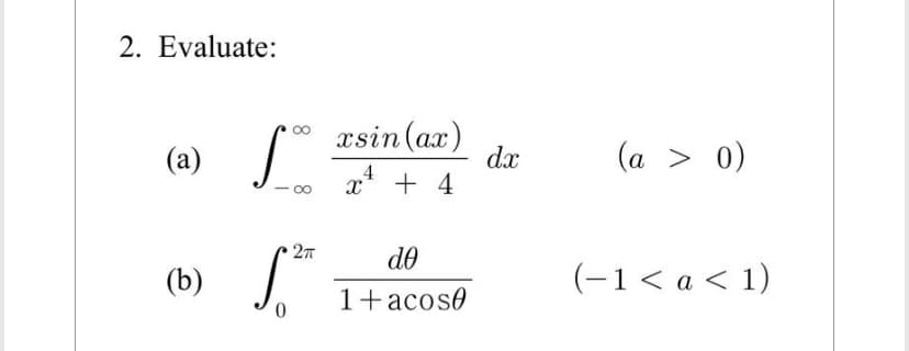 2. Evaluate:
(a)
(b)
∞
88
5.²
0
2π
xsin (ax)
4
x² + 4
X
de
1+acos0
dx
(a > 0)
(−1 < a < 1)