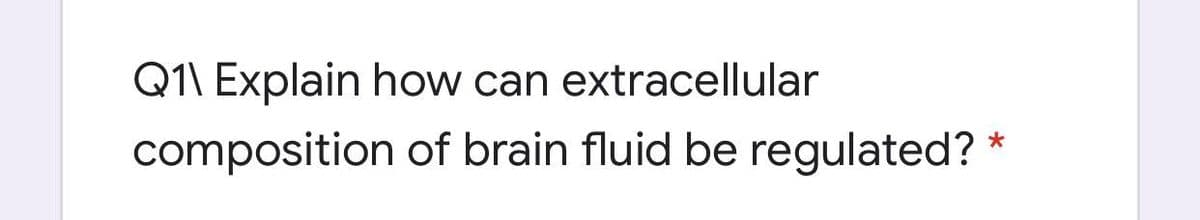 Q1\ Explain how can extracellular
composition of brain fluid be regulated? *
