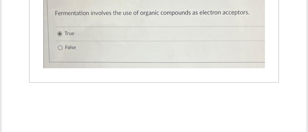Fermentation involves the use of organic compounds as electron acceptors.
O True
O False
