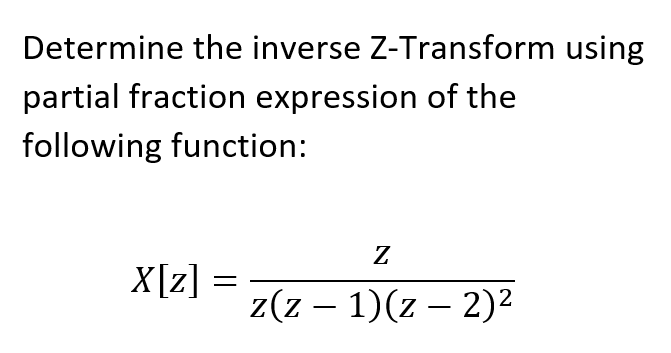 Determine the inverse Z-Transform using
partial fraction expression of the
following function:
X[z] =
Z
z(z − 1)(z − 2)²