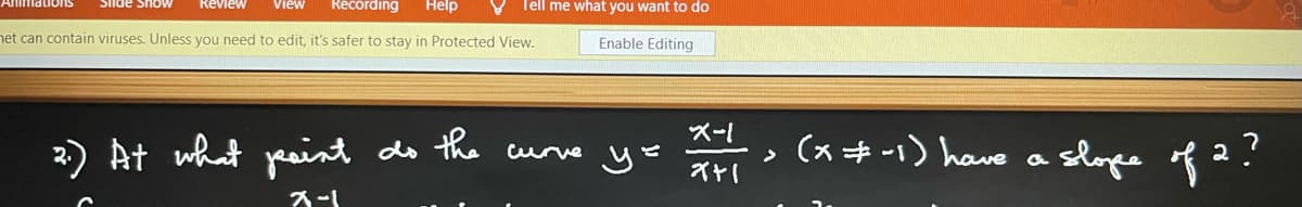 Récording
AnimationS
Siide ShoW
Review
View
Help
Tell me what you want to do
net can contain viruses. Unless you need to edit, it's safer to stay in Protected View.
Enable Editing
2) At what peaint do curve ye > slope of 2?
the
X-1
(xキ-) have a
