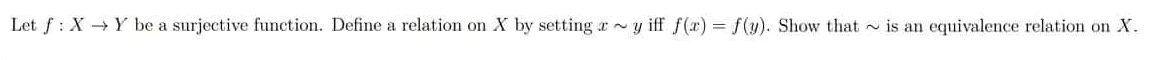 Let f: X→ Y be a surjective function. Define a relation on X by setting ay iff f(x) = f(y). Show that is an equivalence relation on X.