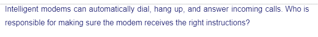 Intelligent modems can automatically dial, hang up, and answer incoming calls. Who is
responsible for making sure the modem receives the right instructions?
