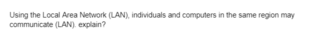 Using the Local Area Network (LAN), individuals and computers in the same region may
communicate (LAN). explain?