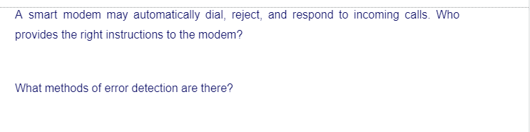 A smart modem may automatically dial, reject, and respond to incoming calls. Who
provides the right instructions to the modem?
What methods of error detection are there?