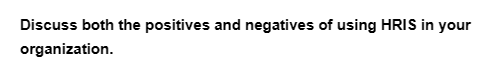 Discuss both the positives and negatives of using HRIS in your
organization.