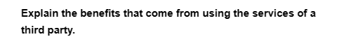 Explain the benefits that come from using the services of a
third party.