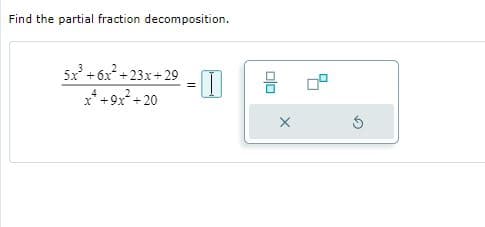 Find the partial fraction decomposition.
5x + 6x +23x+ 29
x* +9x+ 20
