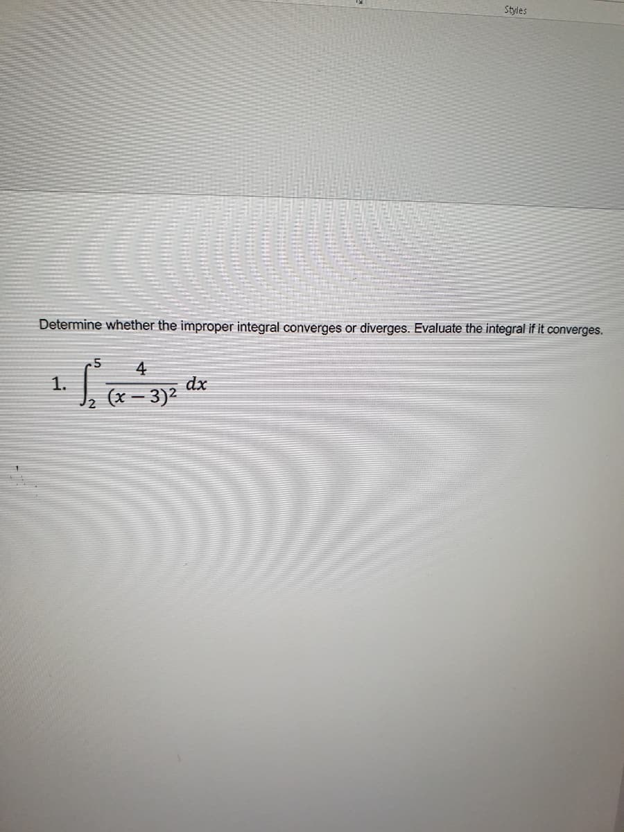 Styles
Determine whether the improper integral converges or diverges. Evaluate the integral if it converges.
.5
4
1.
dx
(x – 3)2
