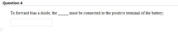 Question 4
To forward bias a diode, the
must be connected to the positive terminal of the battery.