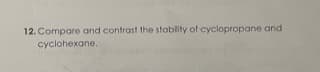 12. Compare and contrast the stability of cyclopropane and
cyclohexane.