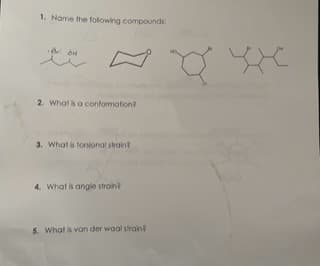 1. Name the following compounds:
2. What is a conformation?
3. What is torsional straint
4. What is angle strain?
5. What is van der waal strain