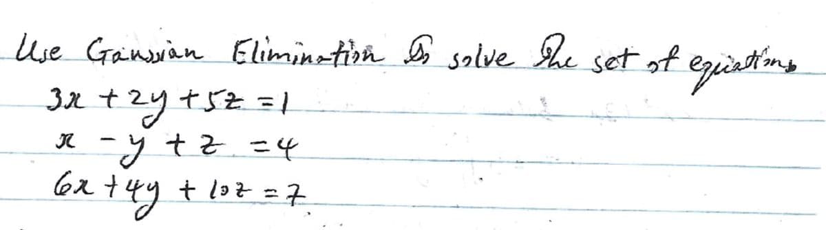 Use Gaussian Elimination to solve the set of equations
3x + 2y + 5z = 1
LE
x = y +z = 4
x + 4y + 102 = 7
6