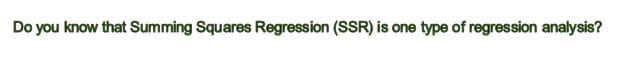 Do you know that Summing Squares Regression (SSR) is one type of regression analysis?
