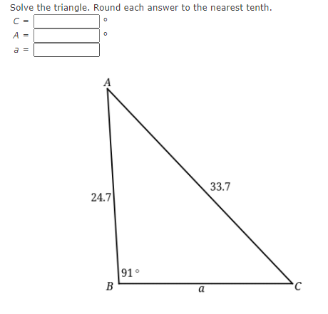 Solve the triangle. Round each answer to the nearest tenth.
C =
33.7
24.7
91°
B
a
I|||
