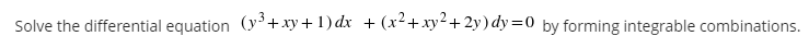 Solve the differential equation (y+xy+ 1) dx + (x²+xy²+2y) dy=0 by forming integrable combinations.
