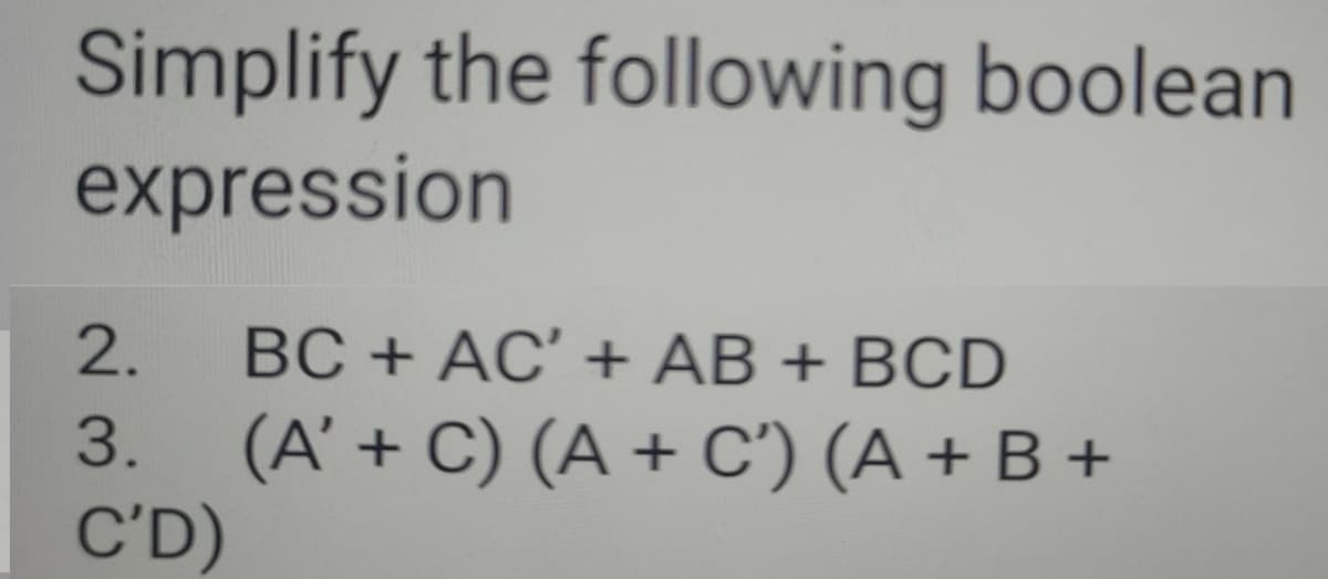 Simplify the following boolean
expression
BC + AC' + AB + BCD
3. (A' + C) (A + C') (A + B +
C'D)
2.
