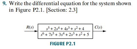 9. Write the differential equation for the system shown
in Figure P2.1. [Section: 2.3]
R(s)
55+ 2s4 + 453 + 52 +4
C(s)
56 + 755 + 3s4 + 253 + s² + 5
FIGURE P2.1
