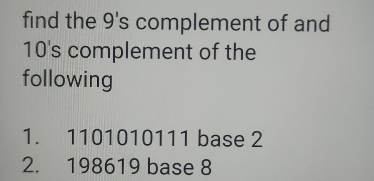 find the 9's complement of and
10's complement of the
following
1. 1101010111 base 2
2.
198619 base 8
