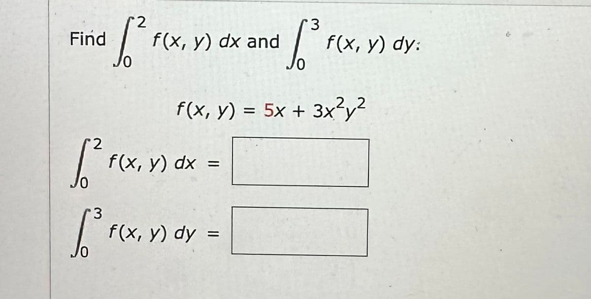 Find
2
[²
3
2
6²
Jo
3
1³₁
f(x, y) = 5x + 3x²y²
f(x, y) dx and
f(x, y) dx =
f(x, y) dy =
f(x, y) dy: