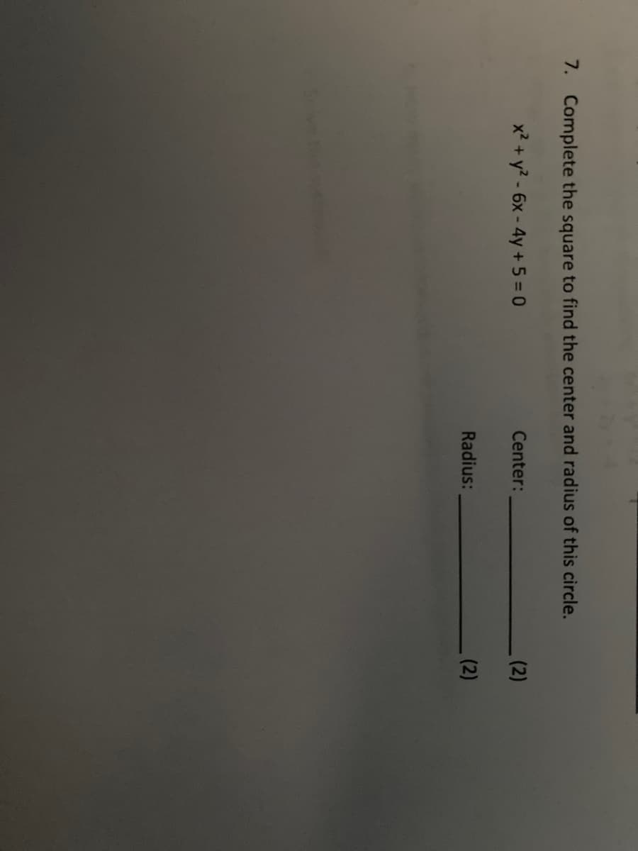 (2)
7. Complete the square to find the center and radius of this circle.
x? + y? - 6x- 4y + 5 = 0
Center:
(2)
Radius:
