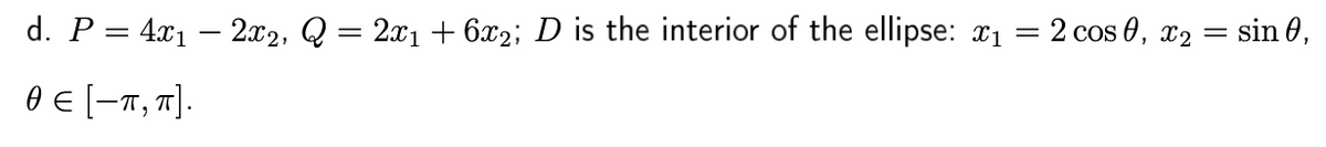 d. P = 4x1 – 2x2, Q = 2x1 + 6x2; D is the interior of the ellipse: x1 = 2 cos 0, x2 = sin 0,
θε -π, τ].
