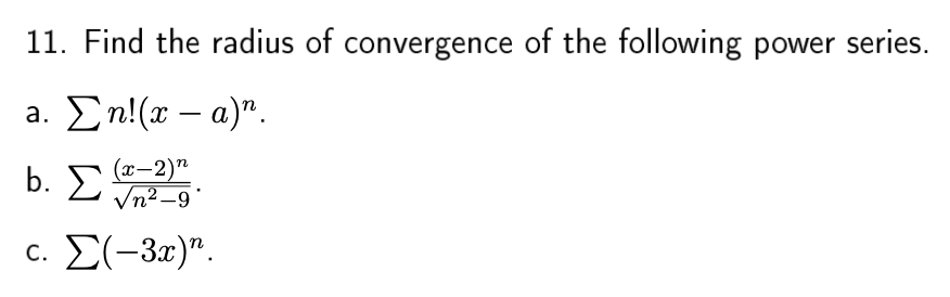 11. Find the radius of convergence of the following power series.
a. Σn(r- a)".
b. Σ
(x-2)"
Vn2 -9
c. Σ(-3ε)" .
